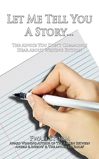 Let Me Tell You A Story...: The Advice You Don't Commonly Hear About Writing Fiction