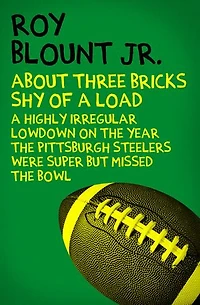 About Three Bricks Shy of a Load: A Highly Irregular Lowdown on the Year the Pittsburgh Steelers Were Super but Missed the Bowl