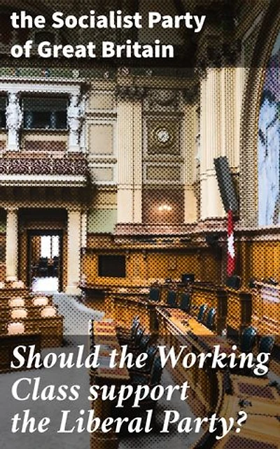 Should the Working Class support the Liberal Party?: Navigating Class Politics in Britain: A Socialist Perspective on Political Engagement