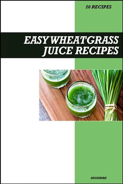 Easy Wheatgrass Juice Recipe Book: Powerful Detox & Immune-Boosting Recipes for Fresh Homemade Energy and Vitality Drinks