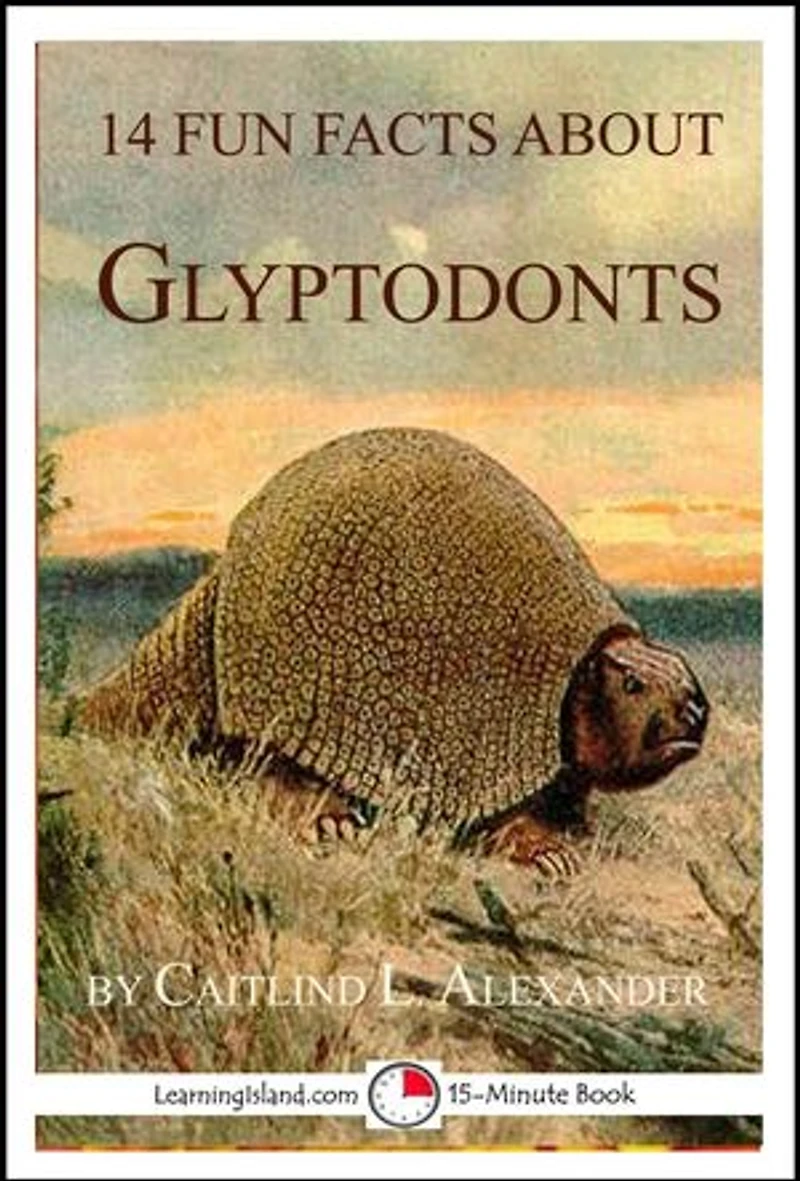 14 Fun Facts About Glyptodonts: A 15-Minute Book: 15-Minute Books, #101