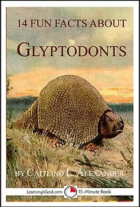 14 Fun Facts About Glyptodonts: A 15-Minute Book: 15-Minute Books, #101