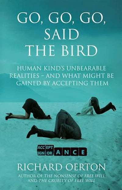 Go, Go, Go, Said the Bird: Human kind’s unbearable realities – and what might be gained by accepting them