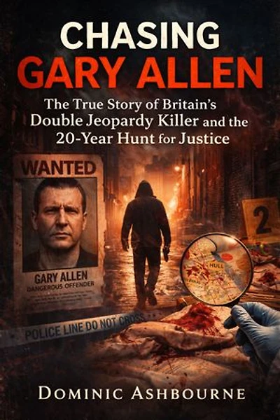 Chasing Gary Allen: The True Story of Britain’s Double Jeopardy Killer and the 20-Year Hunt for Justice