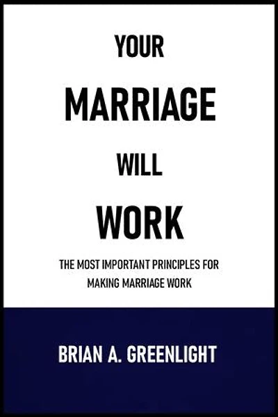 YOUR MARRIAGE WILL WORK: THE MOST IMPORTANT PRINCIPLES FOR MAKING MARRIAGE WORK
