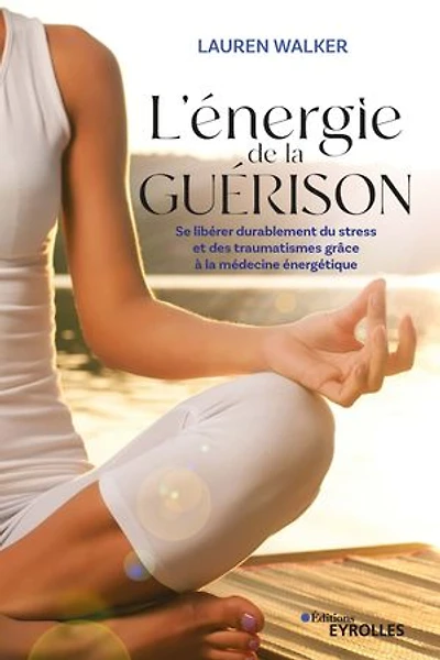 L' énergie de la guérison: se libérer durablement du stress et des traumatismes grâce à médecine énergétique