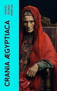 Crania �gyptiaca: Or, Observations on Egyptian Ethnography Derived from Anatomy, History and the Monuments