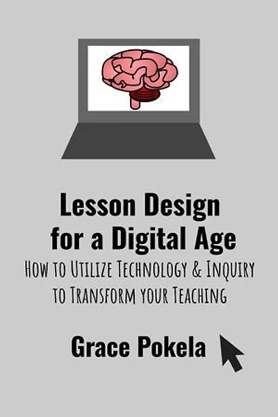 Lesson Design for a Digital Age: How to Utilize Technology and Inquiry to Transform your Teaching