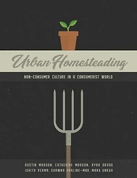 Urban Homesteading: Non-Consumer Culture in a Consumerist World