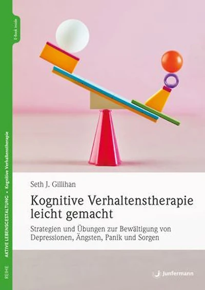 Kognitive Verhaltenstherapie leicht gemacht: Strategien und Übungen zur Bewältigung von Depressionen, Ängsten, Panik und Sorgen