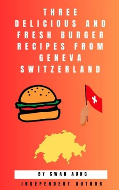Three Delicious and Fresh Burger Recipes from Geneva Switzerland: Independent Author