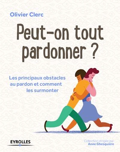 Peut-on tout pardonner ?: les principaux obstacles au pardon et comment surmonter