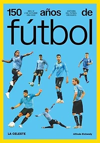 150 años de fútbol. La celeste: Historia del fútbol uruguayo