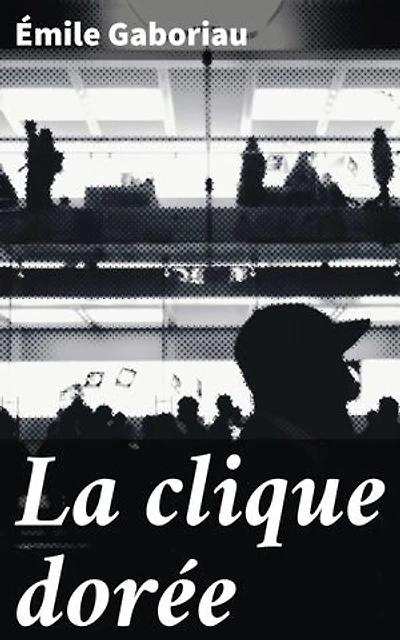 La clique dorée: Édition enrichie. Une enquête captivante dans la haute société parisienne du XIXe siècle