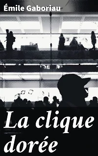 La clique dorée: Édition enrichie. Une enquête captivante dans la haute société parisienne du XIXe siècle