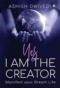 Yes I am the Creator: Manifest your Dream Life