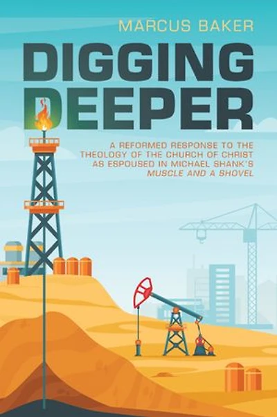 Digging Deeper: A Reformed Response to the Theology of the Church of Christ as Espoused in Michael Shank’s Muscle and a Shovel