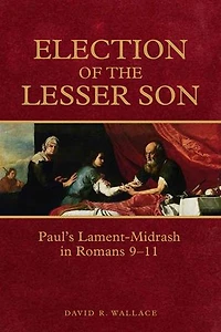 Election of the Lesser Son: Paul's Lament-Midrash Romans 9-11