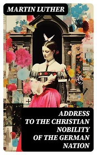 Address To the Christian Nobility of the German Nation: Treatise on Signature Doctrines of the Priesthood