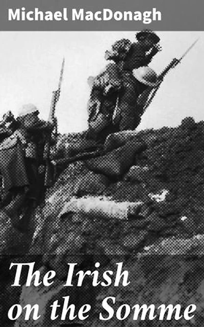 The Irish on the Somme: Enriched edition. Being a Second Series of 'The Irish at the Front'