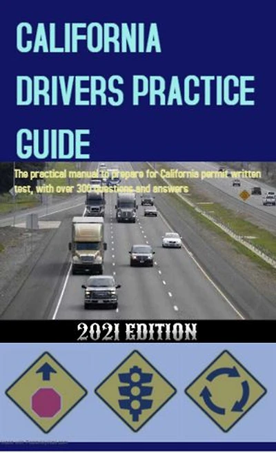 CALIFORNIA DRIVERS PRACTICE GUIDE: The practical manual to prepare for California permit written test, with over 300 questions and answers