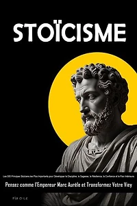 Stoïcisme: Les 300 Principes Stoïciens les Plus Importants pour Développer la Discipline, la Sagesse, la Résilience, la Confiance et la Paix Intérieure. Pensez comme l’Empereur Marc Aurèle