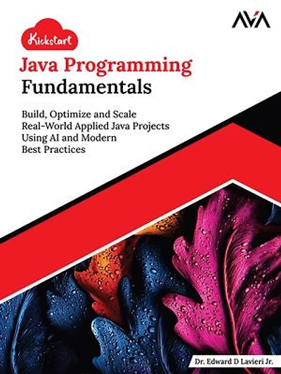 Kickstart Java Programming Fundamentals: Build, Optimize and Scale Real-World Applied Java Projects Using AI and Modern Best Practices (English Edition)