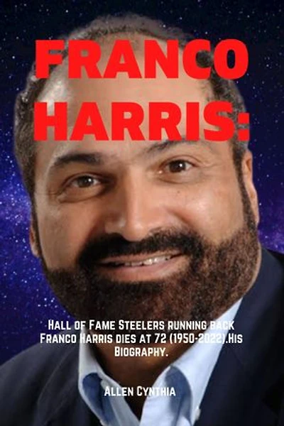 FRANCO HARRIS:: Hall of Fame Steelers running back Franco Harris dies at 72 (1950-2022).His Biography.