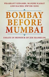 Bombay Before Mumbai: Essays Honour of Jim Masselos
