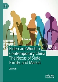 Eldercare Work Contemporary China: The Nexus of State, Family, and Market