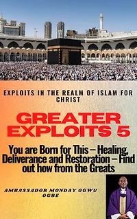 Greater Exploits - 5: Exploits in the Realm of Islam for Christ - You are Born for This – Healing, Deliverance and Restoration – Find out how from the Greats