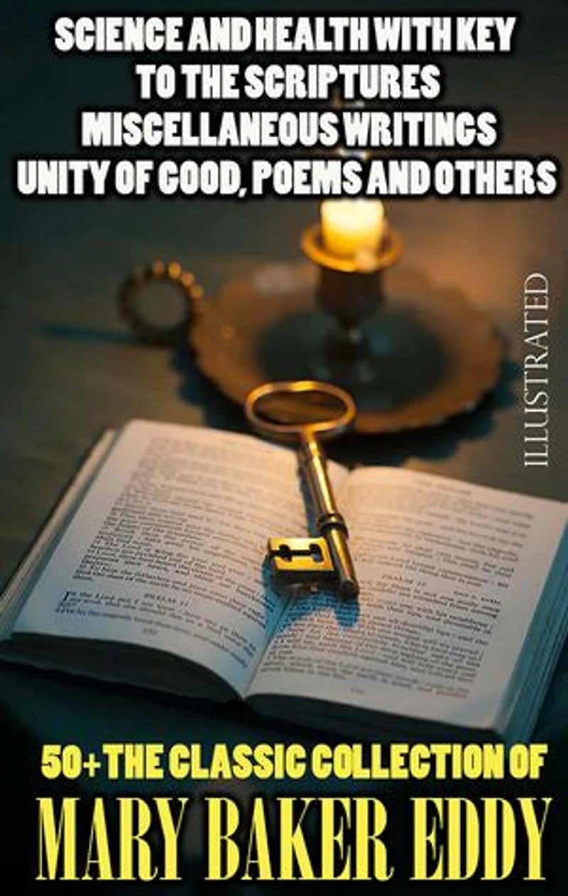 50+ The Classic Collection of Mary Baker Eddy. Illustrated: Science and Health with Key To The Scriptures, Miscellaneous Writings, Unity of Good, Poems and others