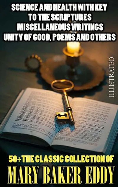 50+ The Classic Collection of Mary Baker Eddy. Illustrated: Science and Health with Key To The Scriptures, Miscellaneous Writings, Unity of Good, Poems and others