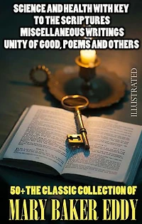 50+ The Classic Collection of Mary Baker Eddy. Illustrated: Science and Health with Key To The Scriptures, Miscellaneous Writings, Unity of Good, Poems and others