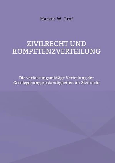 Zivilrecht und Kompetenzverteilung: Die verfassungsmäßige Verteilung der Gesetzgebungszuständigkeiten im Zivilrecht