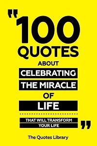 100 Quotes About Celebrating The Miracle Of Life