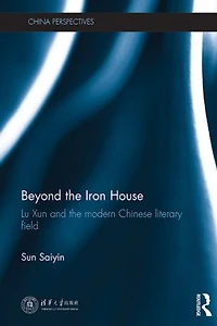 Beyond the Iron House: Lu Xun and Modern Chinese Literary Field