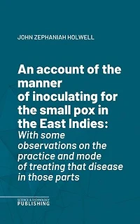 An account of the manner of inoculating for the small pox in the East Indies: With some observations on the practice and mode of treating that disease in those parts