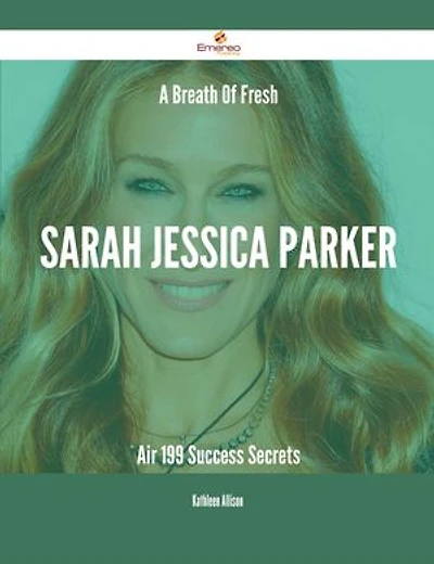 A Breath Of Fresh Sarah Jessica Parker Air - 199 Success Secrets