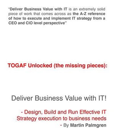 TOGAF Unlocked (The Missing Pieces): Deliver Business Value With IT! - Design, Build and Run Effective IT strategy Execution to Business Needs