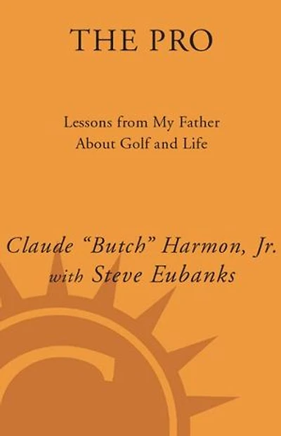 The Pro: Lessons About Golf and Life from My Father, Claude Harmon, Sr.
