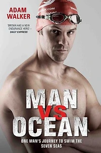 Man vs Ocean - One Man's Journey to Swim The World's Toughest Oceans: One Man's Journey To Swim The World's Toughest Oceans