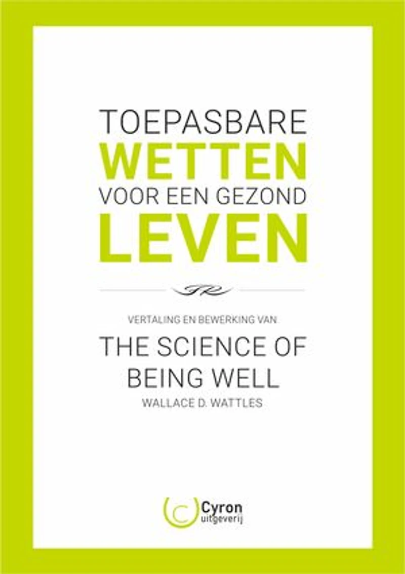 The Science of Being Well van Wallace D. Wattles - Toepasbare Wetten voor een Gezond Leven: Nederlandse vertaling en bewerking