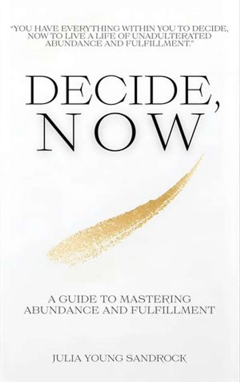 Decide, Now: A Guide To Mastering Abundance and Fulfillment