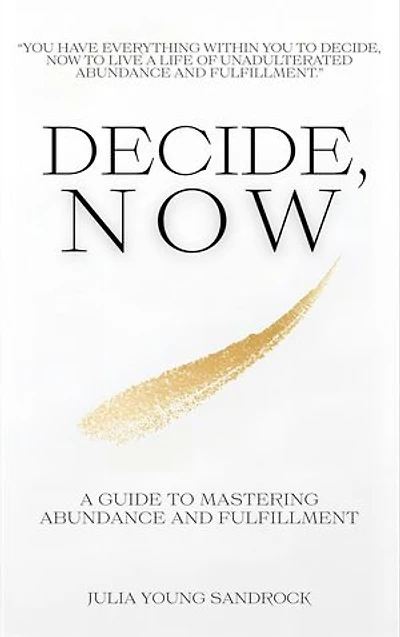 Decide, Now: A Guide To Mastering Abundance and Fulfillment