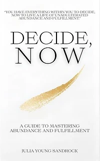 Decide, Now: A Guide To Mastering Abundance and Fulfillment
