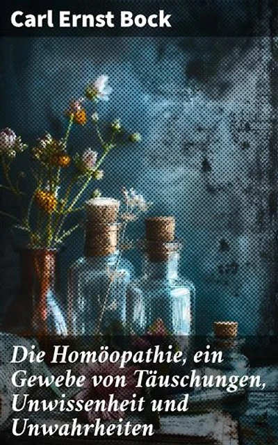 Die Homöopathie, ein Gewebe von Täuschungen, Unwissenheit und Unwahrheiten: Bereicherte Ausgabe. Enthüllung der falschen Grundlagen und Gefahren der Homöopathie