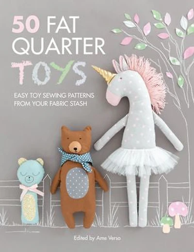 50 Fat Quarter Toys: Easy Toy Sewing Patterns From Your Fabric Stash