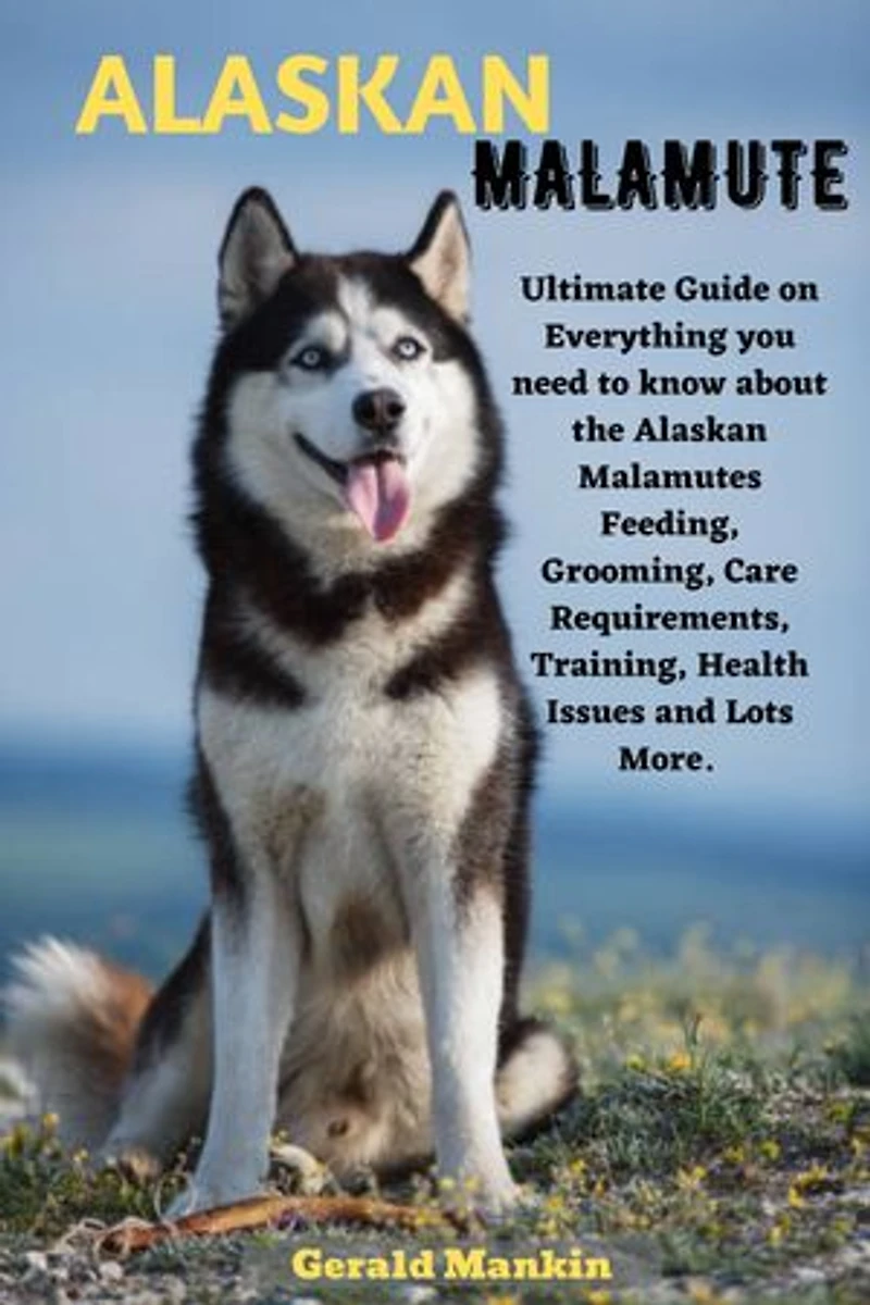 ALASKAN MALAMUTE: Ultimate Guide on everything you need to know about the Alaskan Malamutes Feeding, Grooming, Care Requirements, Training, Health Issues and lots more.