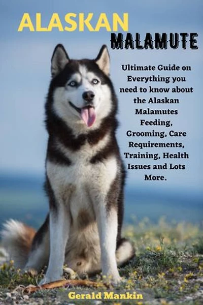 ALASKAN MALAMUTE: Ultimate Guide on everything you need to know about the Alaskan Malamutes Feeding, Grooming, Care Requirements, Training, Health Issues and lots more.